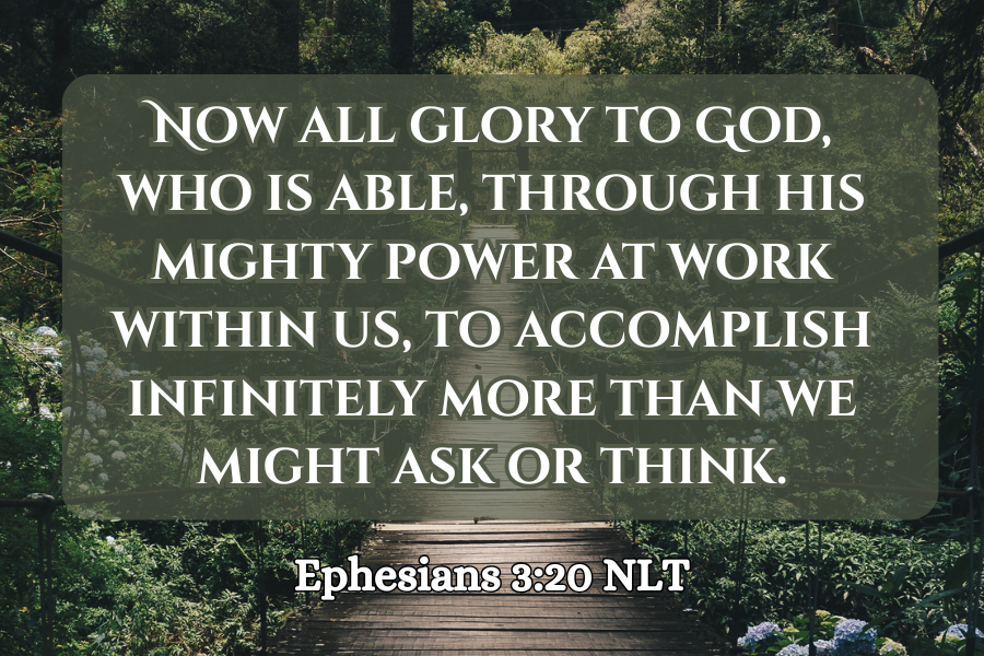 Wooden walkway leading into a forest with a quote from Ephesians 3:20 NLT on a green background.